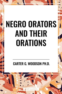 Negro Orators and Their Orations by Woodson, Carter G.