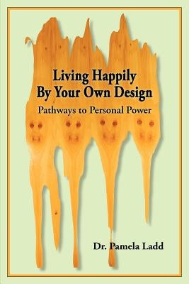 Living Happily By Your Own Design: Pathways to Personal Power by Ladd, Pamela