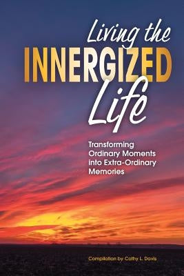 Living the INNERGIZED Life: Transforming Ordinary Moments Into Extra-Ordinary Memories by Davis, Cathy L.
