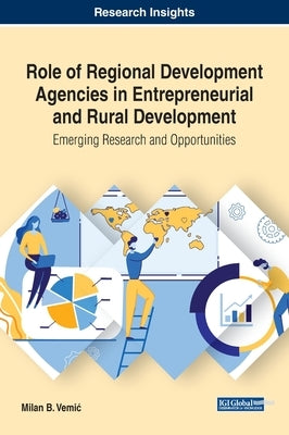 Role of Regional Development Agencies in Entrepreneurial and Rural Development: Emerging Research and Opportunities by Vemic, Milan B.