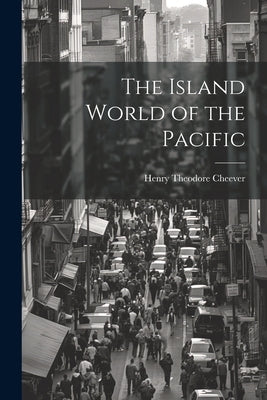 The Island World of the Pacific by Cheever, Henry Theodore