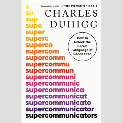 Supercommunicators: How to Unlock the Secret Language of Connection by Duhigg, Charles