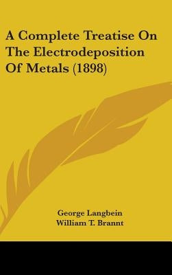 A Complete Treatise On The Electrodeposition Of Metals (1898) by Langbein, George