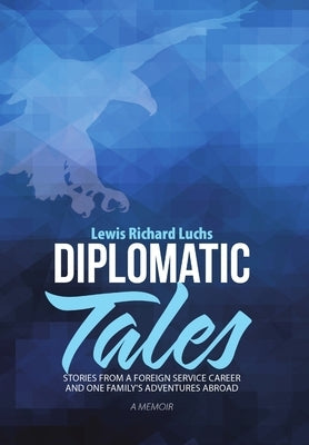 Diplomatic Tales: Stories from a Foreign Service Career and One Family's Adventures Abroad by Luchs, Lewis Richard