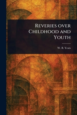 Reveries Over Childhood and Youth by Yeats, W. B. (William Butler)