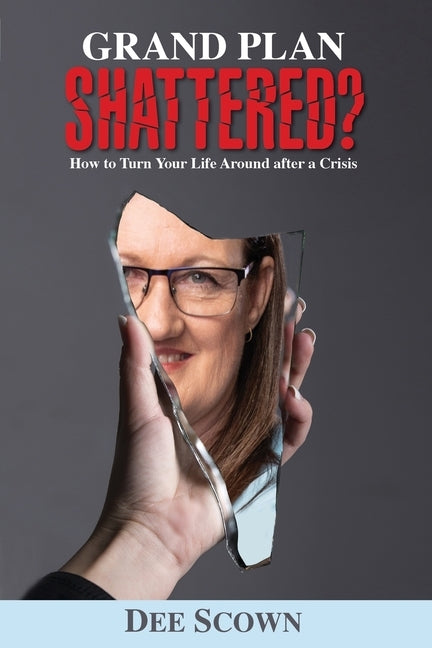 Grand Plan Shattered?: How To Turn Your Life Around After a Crisis by Scown, Dee