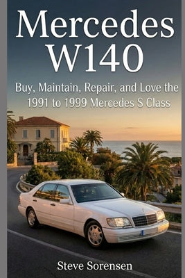 Mercedes W140: Buy, Maintain, Repair, and Love the 1991 to 1999 Mercedes S Class by Sorensen, Steve