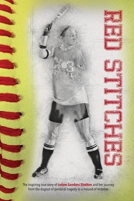 Red Stitches: The inspiring true story of LeAnn Sanders Shelton and her journey from the dugout of personal tragedy to a mound of vi by Shelton, Leann Sanders