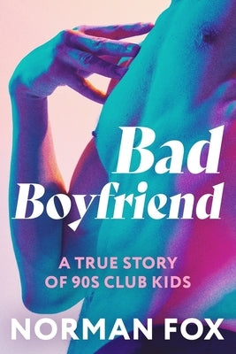 Bad Boyfriend: A true story of 90s club kids by Fox, Norman