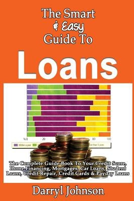 The Smart & Easy Guide To Loans: The Complete Guide Book To Your Credit Score, Home Financing, Mortgages, Car Loans, Student Loans, Credit Repair, Cre by Johnson, Darryl