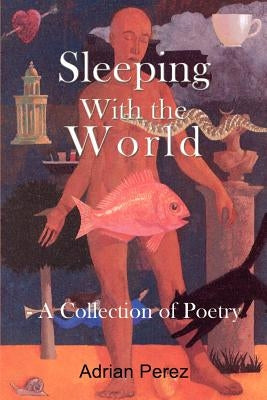 Sleeping With the World: - A Collection of Poetry by Perez, Adrian