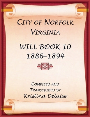 City of Norfolk, Virginia Will Book 10, 1886-1894 by DeLuise, Kristina