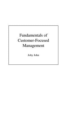 Fundamentals of Customer-Focused Management: Competing Through Service by John, Joby