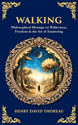 Walking: Philosophical Musings on Wilderness, Freedom & the Art of Sauntering by Thoreau, Henry David