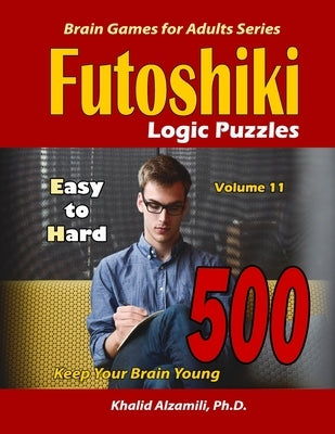 Futoshiki Logic Puzzles: 500 Easy to Hard: : Keep Your Brain Young by Alzamili, Khalid
