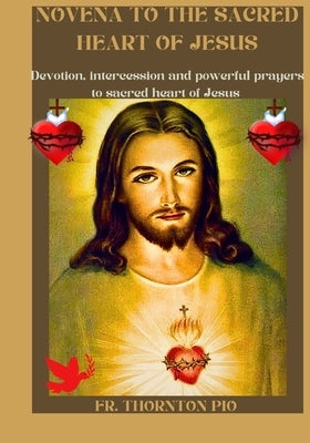 Novena to the sacred heart of Jesus: Devotion, intercession and powerful prayers to sacred heart of Jesus by Pio, Thornton