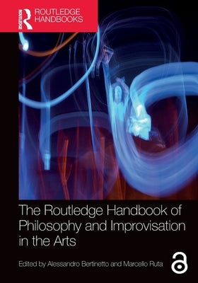 The Routledge Handbook of Philosophy and Improvisation in the Arts by Bertinetto, Alessandro