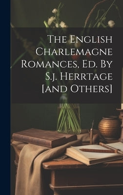 The English Charlemagne Romances, Ed. By S.j. Herrtage [and Others] by Anonymous