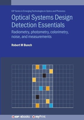 Optical Systems Design Detection Essentials: Radiometry, photometry, colorimetry, noise, and measurements by Bunch, Robert M.