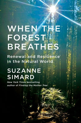 When the Forest Breathes: Renewal and Resilience in the Natural World by Simard, Suzanne
