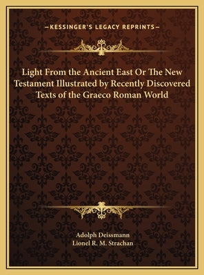 Light From the Ancient East Or The New Testament Illustrated by Recently Discovered Texts of the Graeco Roman World by Deissmann, Adolph