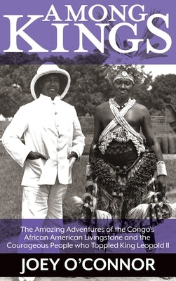 Among Kings: The Amazing Adventures of the Congo's African American Livingstone and the Courageous People who Toppled King Leopold by O'Connor