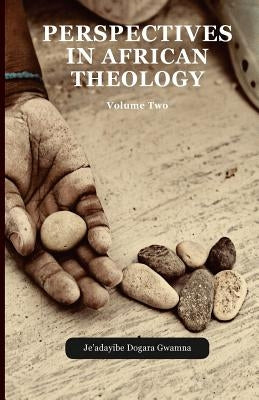 Perspectives in African Theology: Volume Two by Gwamna, Je'adayibe Dogara