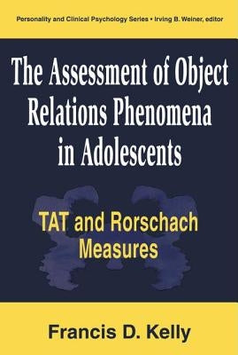 The Assessment of Object Relations Phenomena in Adolescents: Tat and Rorschach Measures by Kelly, Francis D.