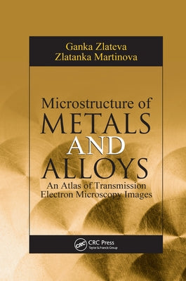 Microstructure of Metals and Alloys: An Atlas of Transmission Electron Microscopy Images by Zlateva, Ganka