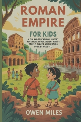 Roman Empire for Kids: A Fun and Educational History Adventure About Ancient Rome's People, Places, and Legends for kids Ages 8-12 by Miles, Owen