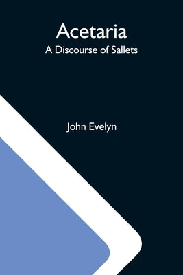 Acetaria: A Discourse Of Sallets by Evelyn, John