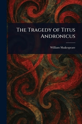 The Tragedy of Titus Andronicus by Shakespeare, William