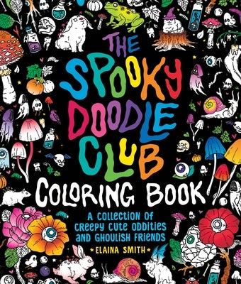The Spooky Doodle Club Coloring Book: A Collection of Creepy Cute Oddities and Ghoulish Friends by Smith, Elaina