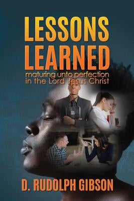 Lessons Learned: ...maturing unto perfection in the Lord Jesus Christ... by Gibson, D. Rudolph
