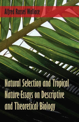 Natural Selection and Tropical Nature Essays on Descriptive and Theoretical Biology by Wallace, Alfred Russel