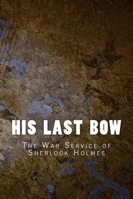 His Last Bow: The War Service of Sherlock Holmes by Doyle, Arthur Conan
