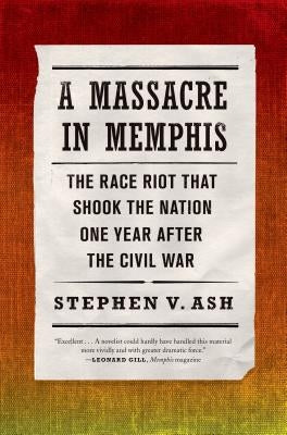 A Massacre in Memphis: The Race Riot That Shook the Nation One Year After the Civil War by Ash, Stephen V.