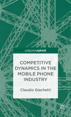 Competitive Dynamics in the Mobile Phone Industry by Giachetti, C.