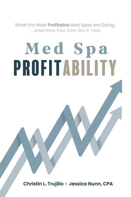Med Spa Profitability: What the Most Profitable Med Spas are Doing (and How You Can Do it Too) by Nunn Cpa, Jessica