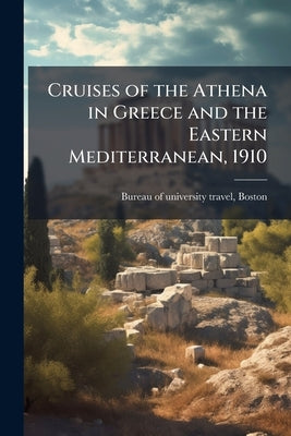 Cruises of the Athena in Greece and the Eastern Mediterranean, 1910 by Bureau of University Travel, Boston [Fr