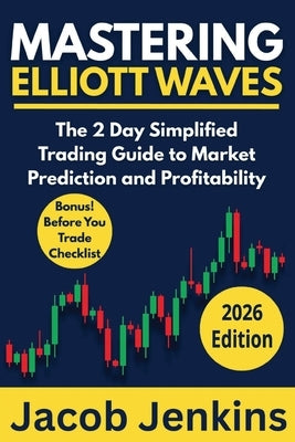 Mastering Elliott Waves: The 2 Day Simplified Trading Guide to Market Prediction and Profitability by Jenkins, Jacob