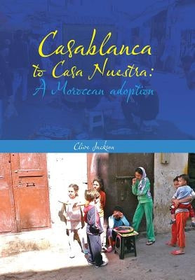 Casablanca to Casa Nuestra: A Moroccan Adoption by Jackson, Clive