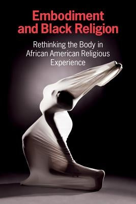 Embodiment and Black Religion: Rethinking the Body in African American Religious Experience by Cercl
