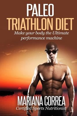 Paleo TRIATHLON Diet: Make your Body The Ultimate Performance Machine by Correa, Mariana
