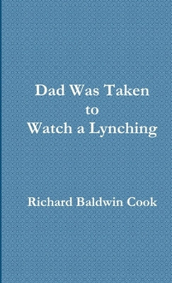 Dad Was Taken to Watch a Lynching by Cook, Richard Baldwin