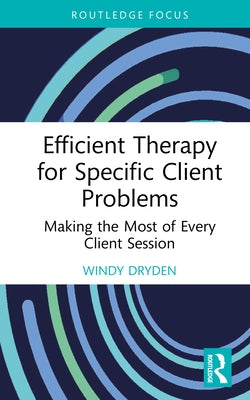 Efficient Therapy for Specific Client Problems: Making the Most of Every Client Session by Dryden, Windy