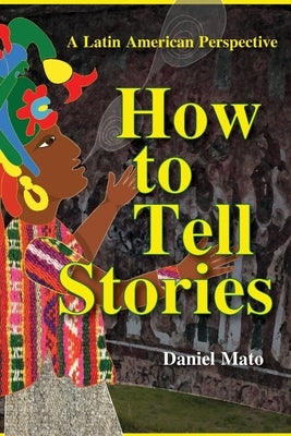 How to Tell Stories: A Latin American Perspective by Mato, Daniel