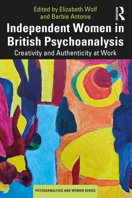 Independent Women in British Psychoanalysis: Creativity and Authenticity at Work by Wolf, Elizabeth