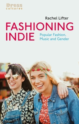 Fashioning Indie: Popular Fashion, Music and Gender by Lifter, Rachel