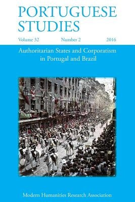 Portuguese Studies 32: 2 (2016): Authoritarian States and Corporatism in Portugal and Brazil by Borges Santos, Paula